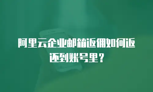 阿里云企业邮箱返佣如何返还到账号里？