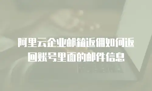 阿里云企业邮箱返佣如何返回账号里面的邮件信息