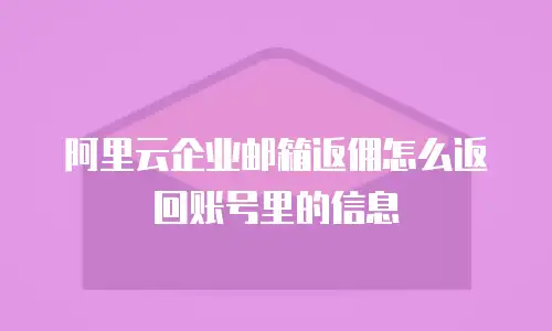 阿里云企业邮箱返佣怎么返回账号里的信息