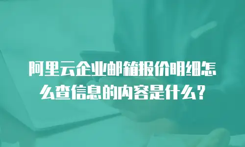 阿里云企业邮箱报价明细怎么查信息的内容是什么？
