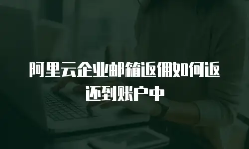 阿里云企业邮箱返佣如何返还到账户中