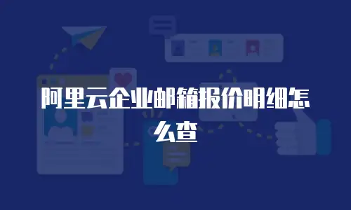 阿里云企业邮箱报价明细怎么查