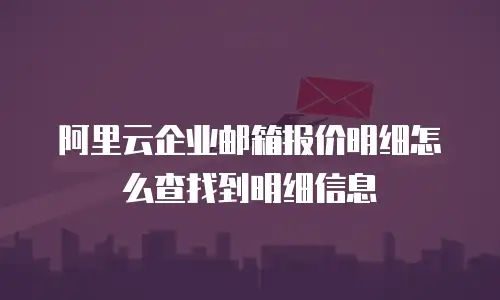 阿里云企业邮箱报价明细怎么查找到明细信息
