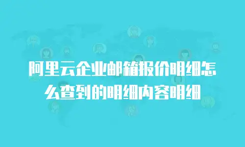 阿里云企业邮箱报价明细怎么查到的明细内容明细