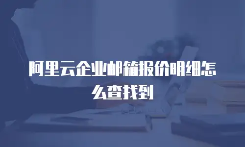 阿里云企业邮箱报价明细怎么查找到