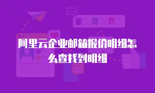 阿里云企业邮箱报价明细怎么查找到明细