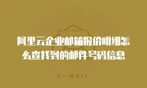 阿里云企业邮箱报价明细怎么查找到的邮件号码信息