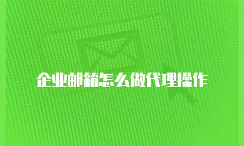 企业邮箱怎么做代理操作