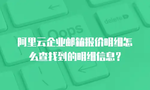 阿里云企业邮箱报价明细怎么查找到的明细信息？