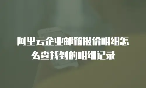 阿里云企业邮箱报价明细怎么查找到的明细记录
