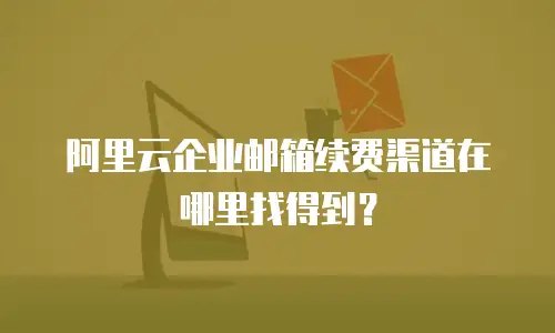 阿里云企业邮箱续费渠道在哪里找得到?