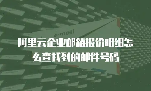 阿里云企业邮箱报价明细怎么查找到的邮件号码