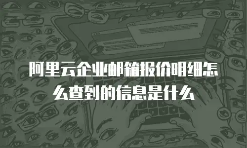 阿里云企业邮箱报价明细怎么查到的信息是什么