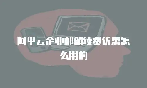 阿里云企业邮箱续费优惠怎么用的