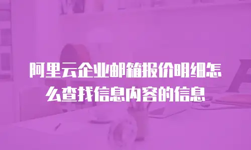 阿里云企业邮箱报价明细怎么查找信息内容的信息