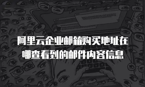 阿里云企业邮箱购买地址在哪查看到的邮件内容信息