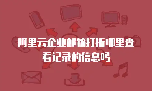 阿里云企业邮箱打折哪里查看记录的信息吗