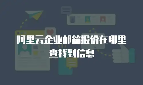 阿里云企业邮箱报价在哪里查找到信息