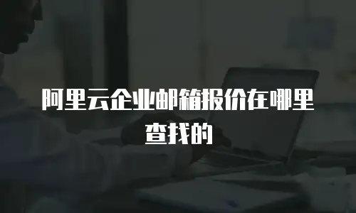 阿里云企业邮箱报价在哪里查找的