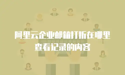 阿里云企业邮箱打折在哪里查看记录的内容