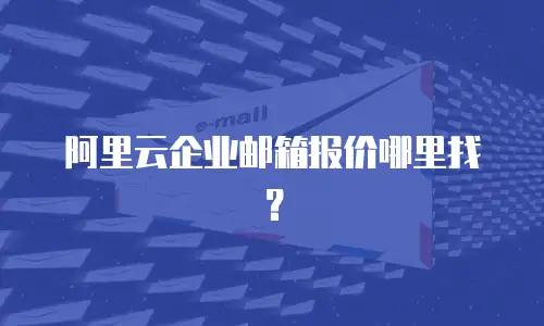 阿里云企业邮箱报价哪里找？
