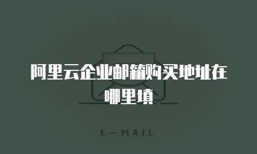 阿里云企业邮箱购买地址在哪里填