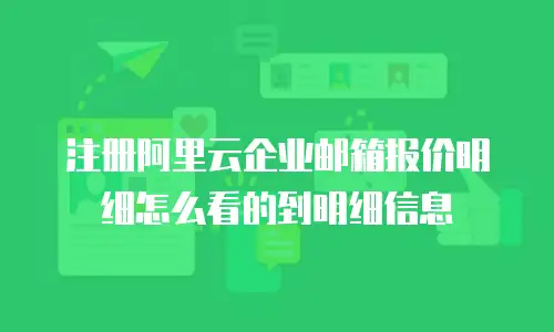 注册阿里云企业邮箱报价明细怎么看的到明细信息