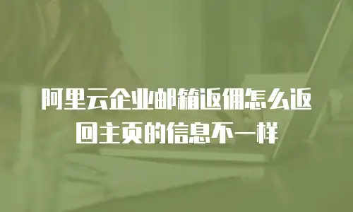 阿里云企业邮箱返佣怎么返回主页的信息不一样