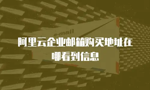 阿里云企业邮箱购买地址在哪看到信息