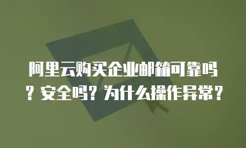 阿里云购买企业邮箱可靠吗？安全吗？为什么操作异常？