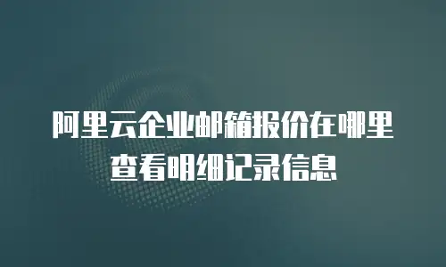 阿里云企业邮箱报价在哪里查看明细记录信息