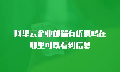 阿里云企业邮箱有优惠吗在哪里可以看到信息