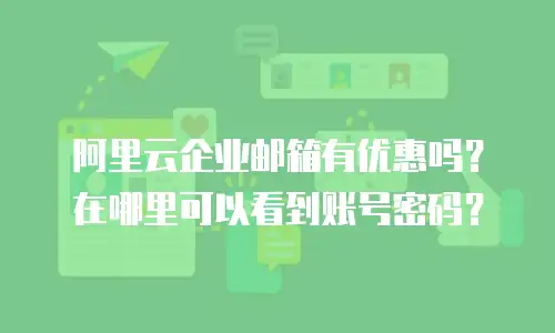 阿里云企业邮箱有优惠吗？在哪里可以看到账号密码？