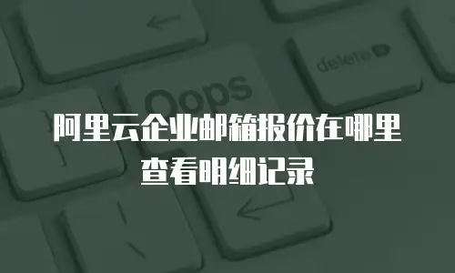 阿里云企业邮箱报价在哪里查看明细记录