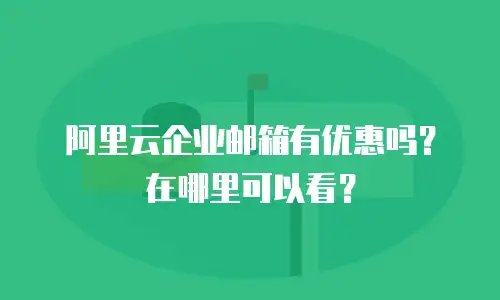 阿里云企业邮箱有优惠吗？在哪里可以看？