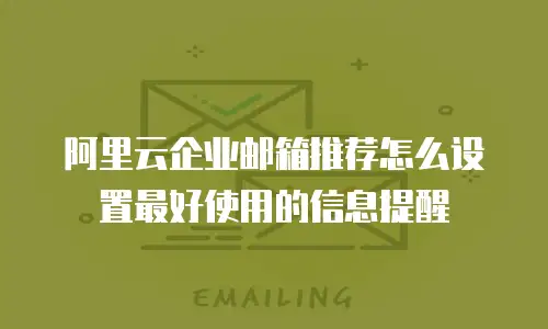 阿里云企业邮箱推荐怎么设置最好使用的信息提醒