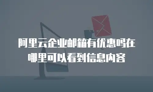 阿里云企业邮箱有优惠吗在哪里可以看到信息内容