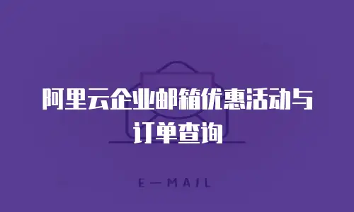 阿里云企业邮箱优惠活动与订单查询