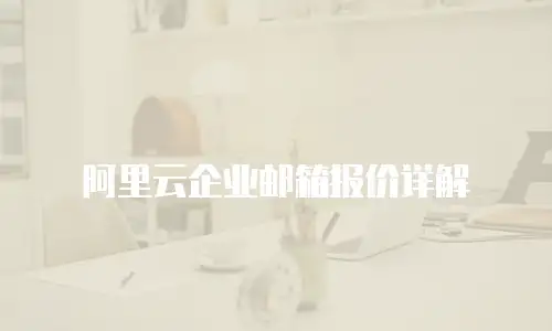 阿里云企业邮箱报价详解