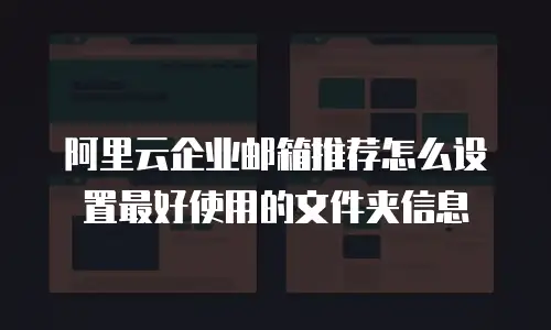 阿里云企业邮箱推荐怎么设置最好使用的文件夹信息