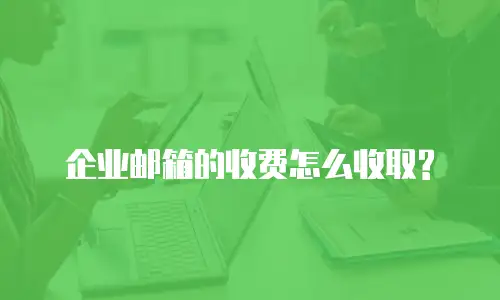 企业邮箱的收费怎么收取?