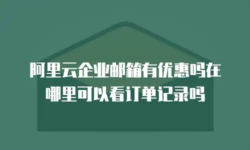 阿里云企业邮箱有优惠吗在哪里可以看订单记录吗