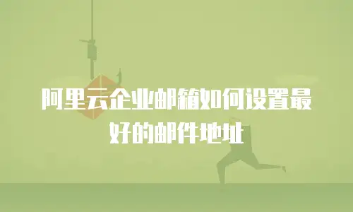 阿里云企业邮箱如何设置最好的邮件地址