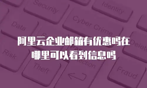 阿里云企业邮箱有优惠吗在哪里可以看到信息吗