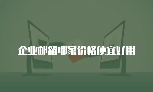 企业邮箱哪家价格便宜好用