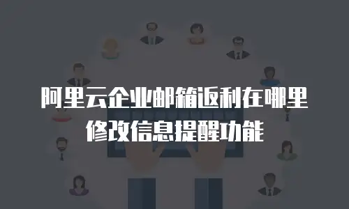 阿里云企业邮箱返利在哪里修改信息提醒功能