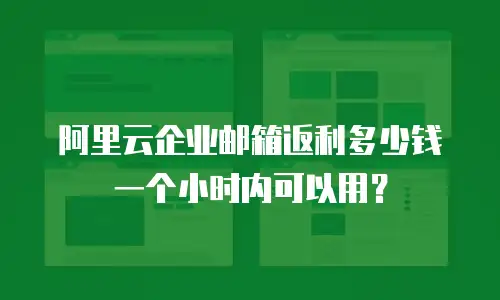 阿里云企业邮箱返利多少钱一个小时内可以用？