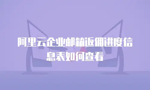 阿里云企业邮箱返佣进度信息表如何查看