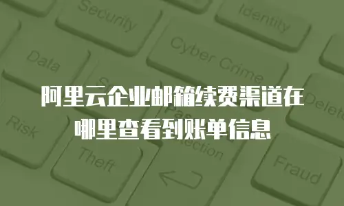 阿里云企业邮箱续费渠道在哪里查看到账单信息