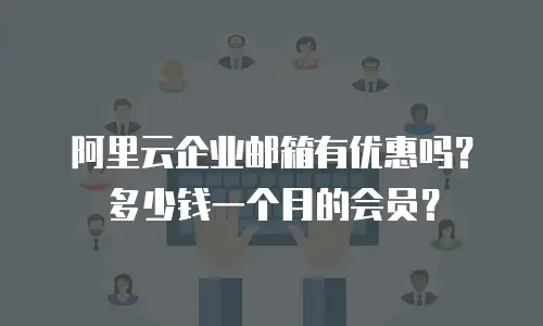 阿里云企业邮箱有优惠吗？多少钱一个月的会员？